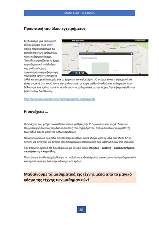 MATH & ART IN ATHENS
20
Π οο ι ή ο ό ο χ ι ή α ος
ιάσα ία φα ο ή
ύ ο google map σ
ο οία α ο σιά ο ις
ο οθ σί ς θ ά
ο ασ ή α .
Έ σι θα φα ί αι ο έ ο,
ο αθ α ι ό όβαθ ο
ς α ά σής ας,
α α α α ή– φα ο ή,
α ό οια έ α – θέ α α
α ά αι ισ ο ι ά σ οι ία ια ο έ ο αι ο α ι έ . Ο σ ό ος ί αι φα ο ή α
ί αι α οι ή σ ο οι ό ώσ α ο ισ ί έ α αθ ώ α ά αι αθ ώ ο
θέ ο ο ό ο α ό α σ έσο α αθ α ι ά έ . φα ο ή θα
β ί σ ι ύθ σ :
http://economu.wixsite.com/maths/geogebra-microworlds
σ έχ ια …
σ έ ια ο project α α ίθ αι σ ο ς αθ ές ς ’ ασίο αι ς Α΄ ίο .
α ι ο ήσο ς ο α ασιασ ές ο ι ή α ος, α ά σα σ ο ς σ αθ ές
ο ς α ά αι σ αθ ές ά σ ο ί .
α ο α ώσο ί α ο θα ι α βά ι work shops ώσ ι έα ο Math Art in
Athens α α θ ί ς project σ ο ό α α αί σ ς αθ α ι ώ σ α σ ο ία.
ό ο ιά θα ο έ ο θέ α α ό ς σ ί ς – ο έ ς – α αβο ή α α
– ιφά ι ς – α ύ ς.
Πισ ύο ό ι θα ασ ο θού ο ά αι ιαφέ ο α α ι ί α αθ α ι ώ
αι ο ά έ α α οσ ό α έο ό ο.
αθαί ο α αθ α ι ά ς έχ ς έσα α ό ο α ι ό
όσ ο ς έχ ς ω αθ α ι ώ !
 