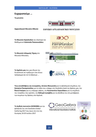 MATH & ART IN ATHENS
23
χα ισ ού …
α ο σ ία :
Α χαιο ο ι ό ο σ ίο Αθ ώ
ο ο σ ίο α ι ώ αι ι ιαί α ο
αθ α ι ό Α όσ ο ο Πα α ι ο άο .
ο ο σ ίο σ α ι ής έχ ς σ ο
ο σ ίο ά .
ο χο ίο ας ο ας έ σ
α ό α α « έ ο » έ α έ οιο
ό α α αι α ο ά ο …
ο ς σ α έ φο ς αι σ ά ς, Α ώ ω ιά ια φι ο ο ι ή ι έ ια,
α ί α Πα α ο ού ο ια ο video ο ά ι σ ο GeoGebra book ς άσ ς ας,
Έ α αύ ο ια ις έ ο ς αφίσ ς, ω σ α ί α α ο ά ο ια ι έ ια
ο α ίο ο α ά , ο ο ω ή ωσ φί ια βοήθ ια ο σ άφ ασ
ι έ ς άσ ς σ α Α ι ά.
ο ι θ ές σ ι ού ο GEOGEBRA ια
φι ο ία ο σ ο GeoGebra Global
Gathering ο έ ι σ ο Linz ς
Α σ ίας - ο ίο
 
