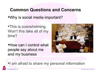 Common Questions and Concerns Why is social media important? This is overwhelming.  Won’t this take all of my  time? How can I control what  people say about me  and my business I am afraid to share my personal information 