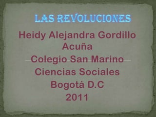 LAS REVOLUCIONES Heidy Alejandra Gordillo Acuña Colegio San Marino Ciencias Sociales  Bogotá D.C 2011 