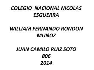COLEGIO NACIONAL NICOLAS ESGUERRA WILLIAM FERNANDO RONDON MUÑOZ JUAN CAMILO RUIZ SOTO 806 2014  
