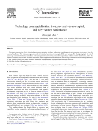 Technology commercialization, incubator and venture capital,
and new venture performance
Chung-Jen Chen ⁎
Graduate Institute of Business Administration, College of Management, National Taiwan University, 1, Sec. 4, Roosevelt Road, Taipei, Taiwan, ROC
Received 1 November 2006; received in revised form 1 September 2007; accepted 1 January 2008
Abstract
This study examines the effects of technology commercialization, incubator and venture capital supports on new venture performance from the
resource-based view. This study uses regression analysis to test the hypotheses in a sample of 122 new ventures. The findings highlight the role of
technology commercialization as a mediator between organizational resources, innovative capabilities, and new venture performance. Also, the
empirical evidence indicates that incubator and venture capital supports moderate the effects of technology commercialization on the performance
of new ventures. Finally, this study discusses managerial implications and highlights future research directions.
© 2008 Elsevier Inc. All rights reserved.
Keywords: New venture; Technology commercialization; Incubator; Venture capital; Organizational resource; Innovative capability
1. Introduction
New venture, especially high-tech new venture, receives
wide recognition of its important contributions to the economy
(Drucker, 1985; Hayton, 2005). Over the last 25 years, two-
thirds of the net new jobs and 95% of the radical innovations
have come from these entrepreneurial businesses (Allen, 1999;
Timmons and Spinelli, 2003). However, high-tech new ventures
face greater problems than other firms, including lack of
adequate knowledge of their environments, new product
development experience as well as financial resources (Feeser
and Willard, 1990; Shan, 1990; Zahra and Covin, 1993). High-
tech new ventures are highly vulnerable and easy to fail with
less than half of them lasting for five years (Li and Atuahhene-
Gima, 2002; O'Shea and Stevens, 1998). Owing to the
increasing importance and high failure rate, managers and
scholars show considerable interest in discovering a recipe for
successful high-tech new ventures (Zahra and Nielsen, 2002).
Prior studies discuss the direct effects of resources and
capabilities on the competitive advantage and performance of
the firms (Hall, 1993; Yeoh and Roth, 1999). From a resource-
based perspective, organizations are heterogeneous in relation
to their resources and capabilities (Barney, 1991; Mahoney,
1995; Teece et al., 1997). Resources and capabilities determine
organizational competence. Technology commercialization is
such an important kind of competence. Technology commer-
cialization competence (TC competence) refers to the compe-
tence of the firms to use technologies in products across a wider
range of markets, incorporate a greater breadth of technologies
in products, and get products to market faster (Nevens et al.,
1990). Successful technology commercialization is crucial for
the survival of firms in light of quick changes in the business
environment (Cooper, 2000). Businesses, especially new
ventures, rise and fall depending on whether or not they can
discipline their commercialization efforts (Nevens et al., 1990).
This logic implies that TC competence may play as a mediator
in the relationships between resources and capabilities, and
performance of new ventures. However, literature examining
this mediating issue is scarce (Zahra and Nielsen, 2002).
Accordingly, the present study attempts to examine the research
issue by adopting the resource-based view to investigate the
relationships among organizational resources, innovative cap-
abilities, TC competence, and performance of new ventures.
Secondly, this study examines how incubator and venture
capital supports affect the relationships between TC competence
Available online at www.sciencedirect.com
Journal of Business Research 62 (2009) 93–103
⁎ Corresponding author. Graduate Institute of Business Administration,
College of Management, National Taiwan University 1, Sec. 4, Roosevelt
Road, Taipei, Taiwan, ROC. Tel.: +886 2 33669655.
E-mail address: chungjen@management.ntu.edu.tw.
0148-2963/$ - see front matter © 2008 Elsevier Inc. All rights reserved.
doi:10.1016/j.jbusres.2008.01.003
 