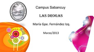 Campus Sabancuy
Las Drogas
María Gpe. Fernández Izq.
Marzo/2013
 
