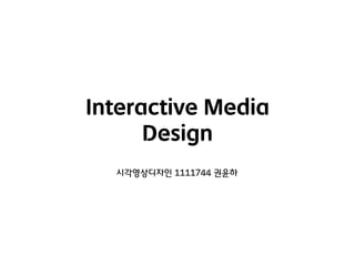 Interactive Media
Design
시각영상디자인 1111744 권윤하

 