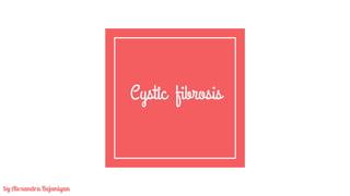 Cystic fibrosis
by Alexandra Bejaniyan
 