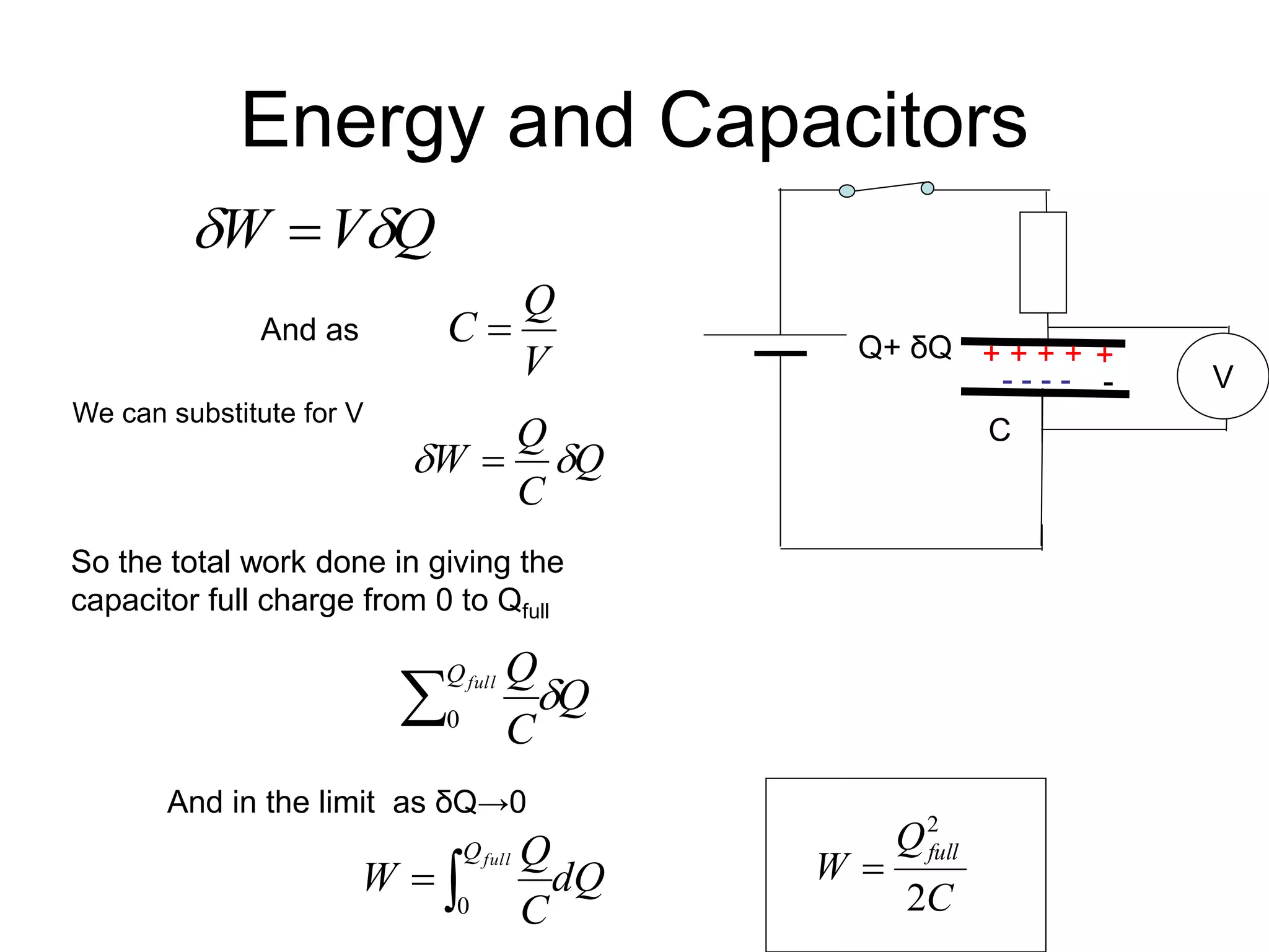 Energy and Capacitors
Q
V
W 
 
V
Q
C 
Q
C
Q
W 
 
C
+ + + +
- - - - V
+
-
Q+ δQ
And as
So the total work done in giving the
capacitor full charge from 0 to Qfull
Q
C
Q
full
Q

0
We can substitute for V
And in the limit as δQ→0
dQ
C
Q
W
full
Q


0 C
Q
W
full
2
2

 