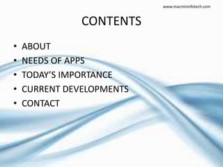 CONTENTS
• ABOUT
• NEEDS OF APPS
• TODAY’S IMPORTANCE
• CURRENT DEVELOPMENTS
• CONTACT
www.macmininfotech.com
 