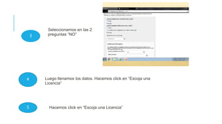 Seleccionamos en las 2
preguntas “NO”
Luego llenamos los datos. Hacemos click en “Escoja una
Licencia”
Hacemos click en “Escoja una Licencia”
3
4
5
 