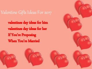 Valentine Gifts Ideas For 2017
valentines day ideas for him
valentines day ideas for her
If You’re Proposing
When You’re Married
 