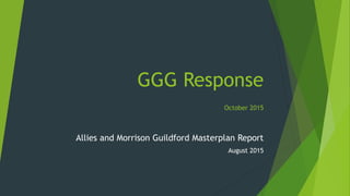 GGG Response
October 2015
Allies and Morrison Guildford Masterplan Report
August 2015
 