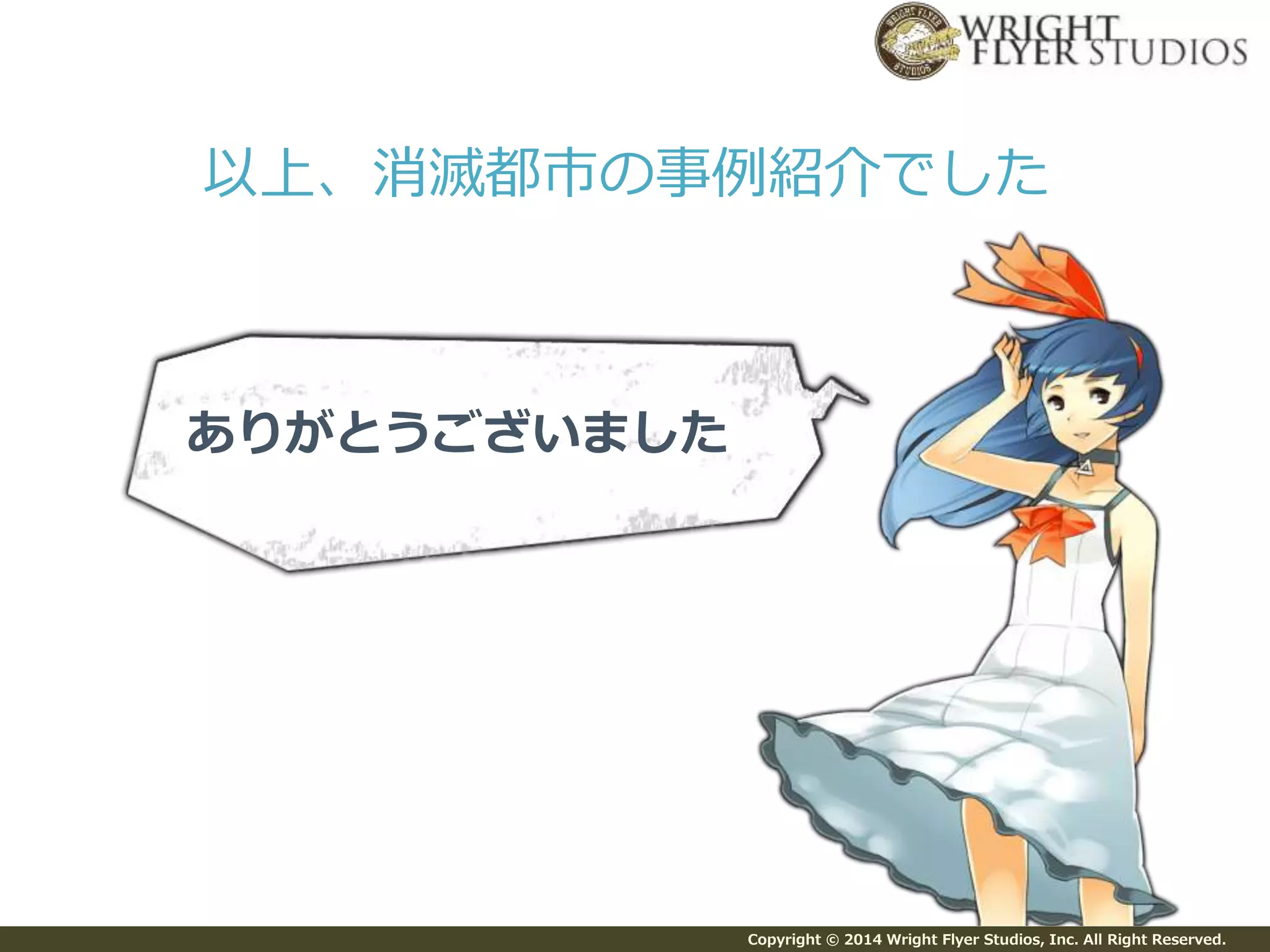 Copyright © 2014 Wright Flyer Studios, Inc. All Right Reserved.
以上、消滅都市の事例紹介でした
ありがとうございました
 