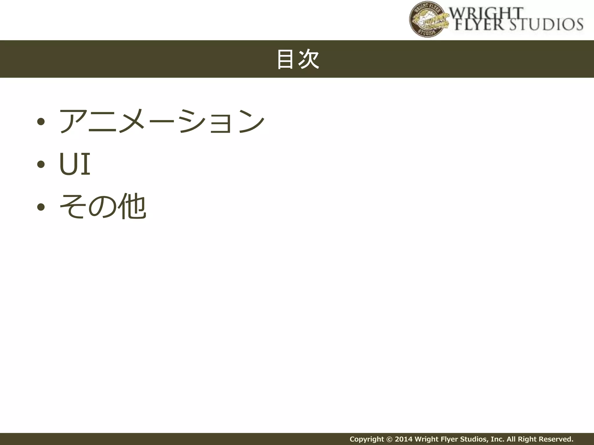 Copyright © 2014 Wright Flyer Studios, Inc. All Right Reserved.
• アニメーション
• UI
• その他
目次
 