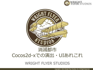 Copyright © 2014 Wright Flyer Studios, Inc. All Right Reserved.
WRIGHT FLYER STUDIOS
消滅都市
Cocos2d-xでの演出・UIあれこれ
 