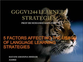 5 FACTORS AFFECTING THE USAGE
OF LANGUAGE LEARNING
STRATEGIES
HAYANI AMANINA HISHAM
A143822

 