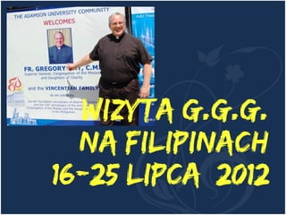 Wizyta G.G.G.
  na Filipinach
16-25 lipca 2012
 