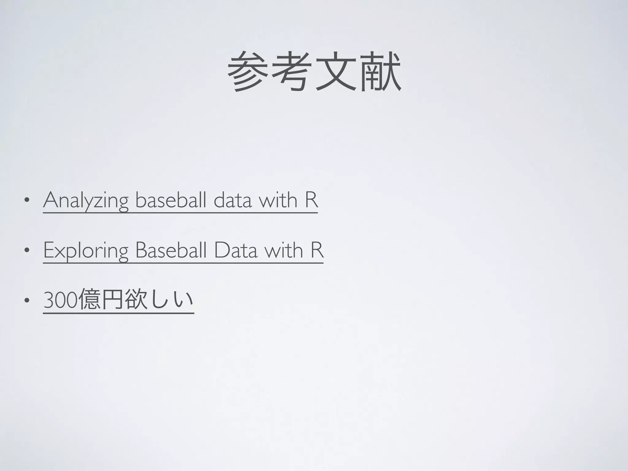 参考文献
• Analyzing baseball data with R	

• Exploring Baseball Data with R	

• 300億円欲しい
 