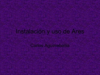 Instalación y uso de Ares Carlos Aguirrebeitia 