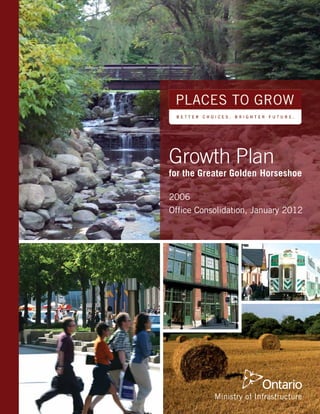 Growth Plan
for the Greater Golden Horseshoe

2006
Office Consolidation, January 2012




           Ministry of Infrastructure
 