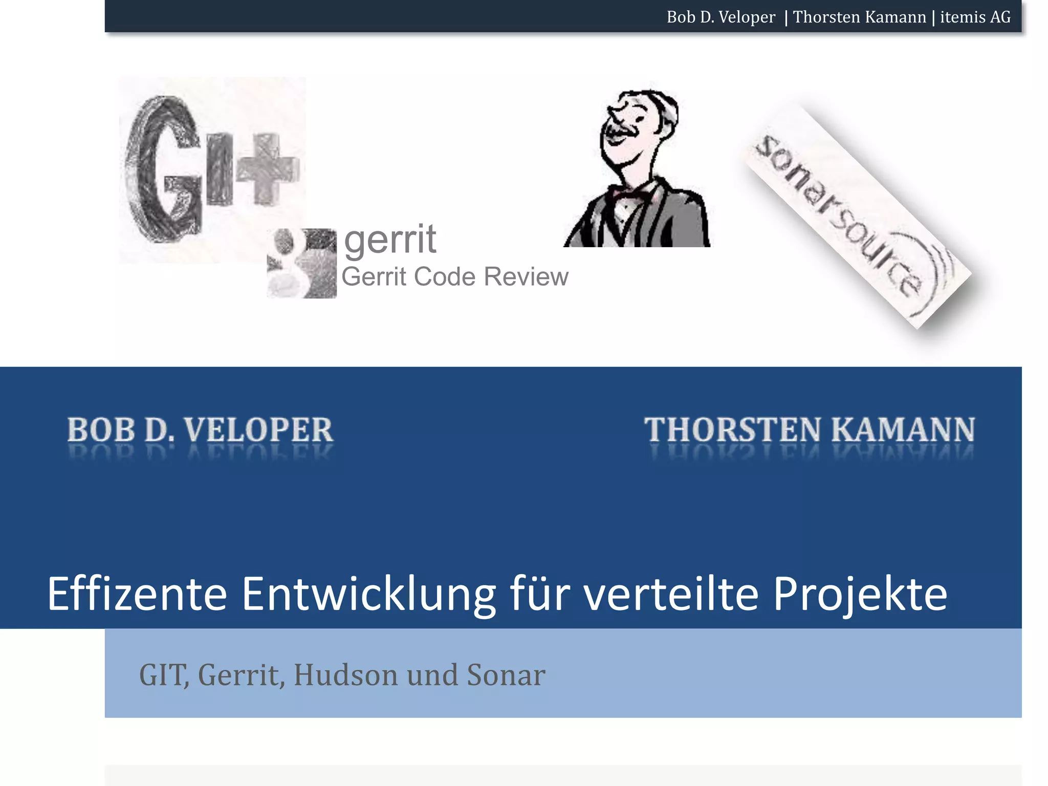 Effizente Entwicklung für verteilte ProjekteGIT, Gerrit, Hudson und SonargerritGerrit Code ReviewThorsten KamannBob D. Veloper