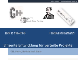 Effizente Entwicklung für verteilte Projekte GIT, Gerrit, Hudson und Sonar gerrit Gerrit Code Review Thorsten Kamann Bob D. Veloper 