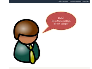 Hallo!Mein Name ist Bob.Bob D. Veloper