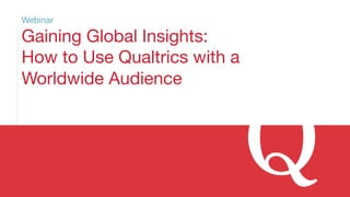 Webinar 
Gaining Global Insights: 
How to Use Qualtrics with a 
Worldwide Audience 
©2014 Qualtrics – Company Confidential 
 