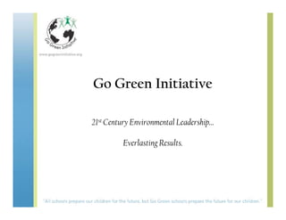 Go Green Initiative

21st Century Environmental Leadership…

         Everlasting Results.
 