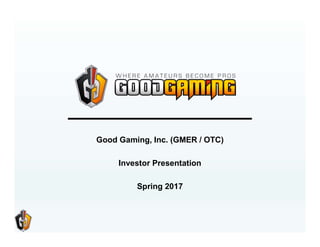 Good Gaming, Inc. (GMER / OTC)
Investor Presentation
Spring 2017
 