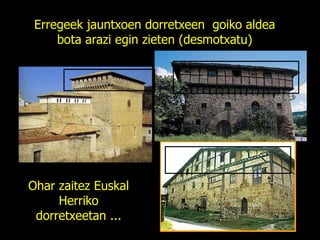 Erregeek jauntxoen dorretxeen  goiko aldea bota arazi egin zieten (desmotxatu) Ohar zaitez Euskal Herriko dorretxeetan ... 