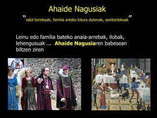 Ahaide Nagusiak “ odol berekoak, familia arteko lotura dutenak, senitartekoak ” Leinu edo familia bateko anaia-arrebak, ilobak, lehengusuak ...  Ahaide Nagusia ren babesean biltzen ziren 