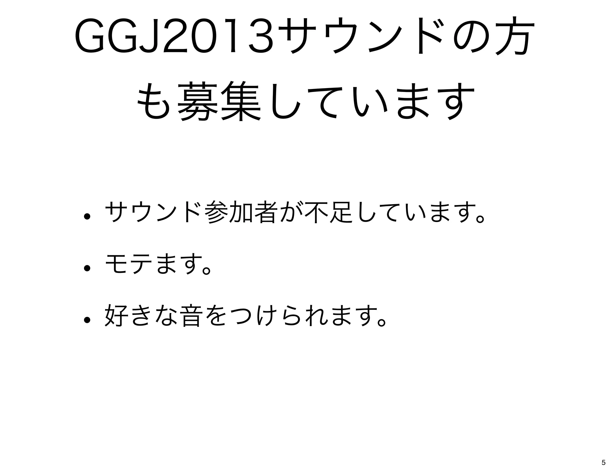 GGJ2013サウンドの方
  も募集しています

• サウンド参加者が不足しています。
• モテます。
• 好きな音をつけられます。


                     5
 