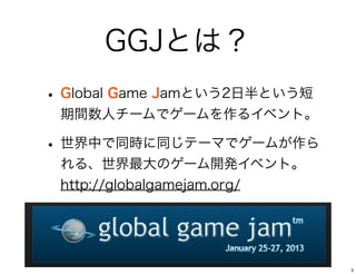 ҳҴȤϣ
? Global Game JamȤ2հȤ
 g˥`ǥ`륤٥ȡ

? ФͬrͬƩ`ޤǥ`ब
 롢Υ`_k٥ȡ
 http://globalgamejam.org/




                              3
 