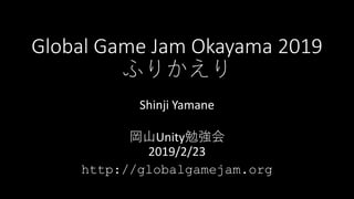 Global Game Jam Okayama 2019
ふりかえり
Shinji Yamane
岡山Unity勉強会
2019/2/23
http://globalgamejam.org
 