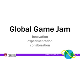 Global Game Jam
       innovation
    experimentation
     collaboration

              globalgamejam.org   1
 