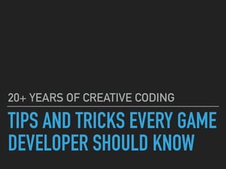 TIPS AND TRICKS EVERY GAME
DEVELOPER SHOULD KNOW
20+ YEARS OF CREATIVE CODING
 