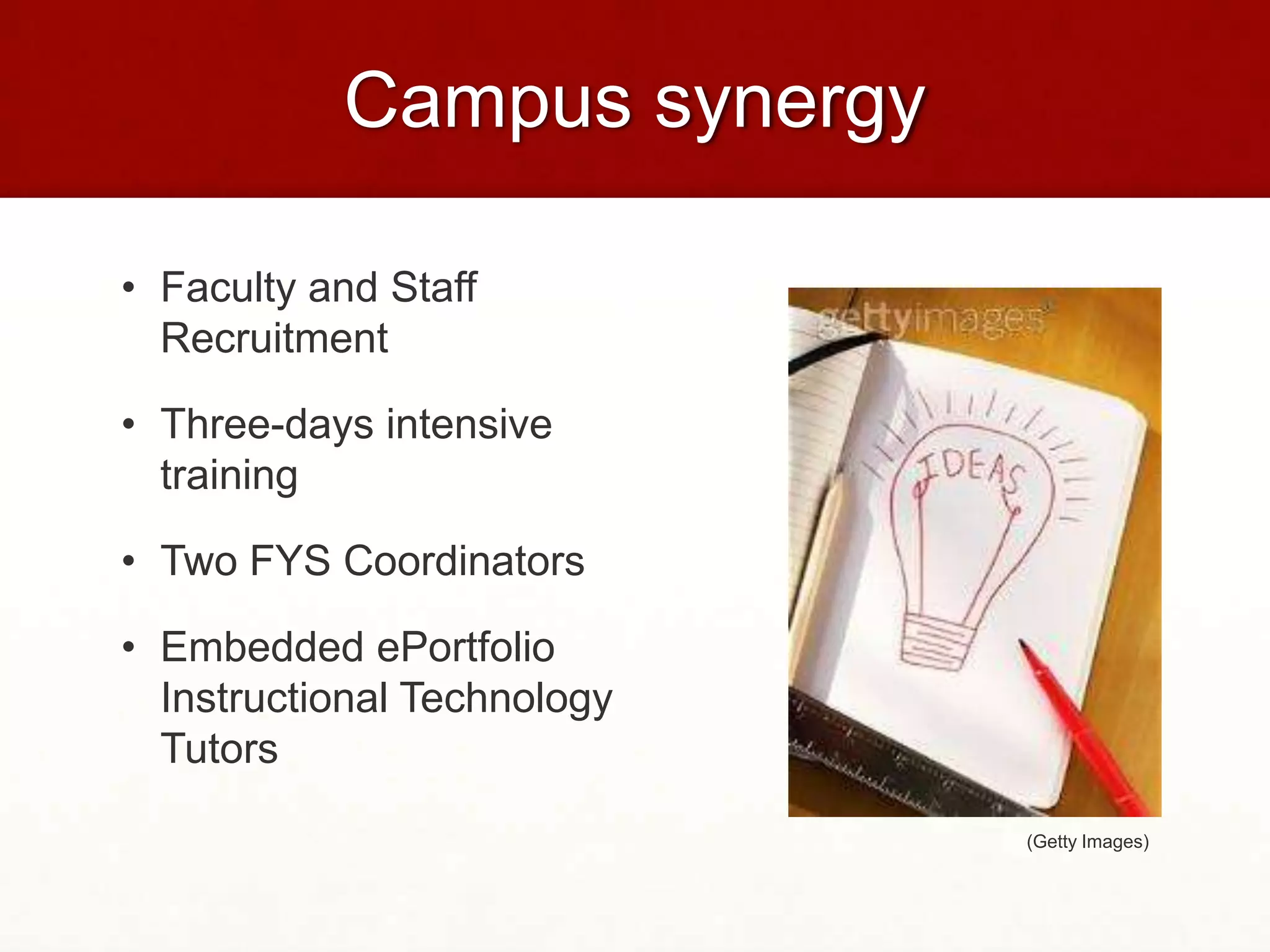 Campus synergy

• Faculty and Staff
  Recruitment

• Three-days intensive
  training

• Two FYS Coordinators

• Embedded ePortfolio
  Instructional Technology
  Tutors

                             (Getty Images)
 