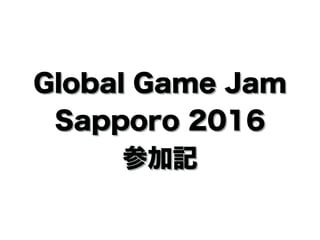 Global Game Jam
Sapporo 2016
参加記
 
