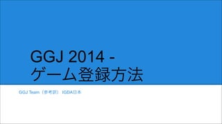 GGJ 2014 ゲーム登録方法
GGJ Team（参考訳） IGDA日本

 