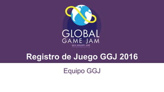 Registro de Juego GGJ 2016
Equipo GGJ
 