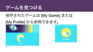 ゲームを見つける
保存されたゲームは [My Game] または  
[My Profile] から参照できます。
 