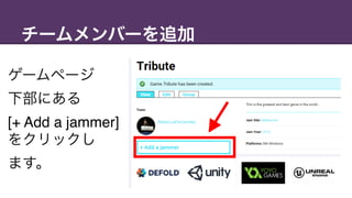 チームメンバーを追加
ゲームページ 
下部にある
[+ Add a jammer]
をクリックし 
ます。
 