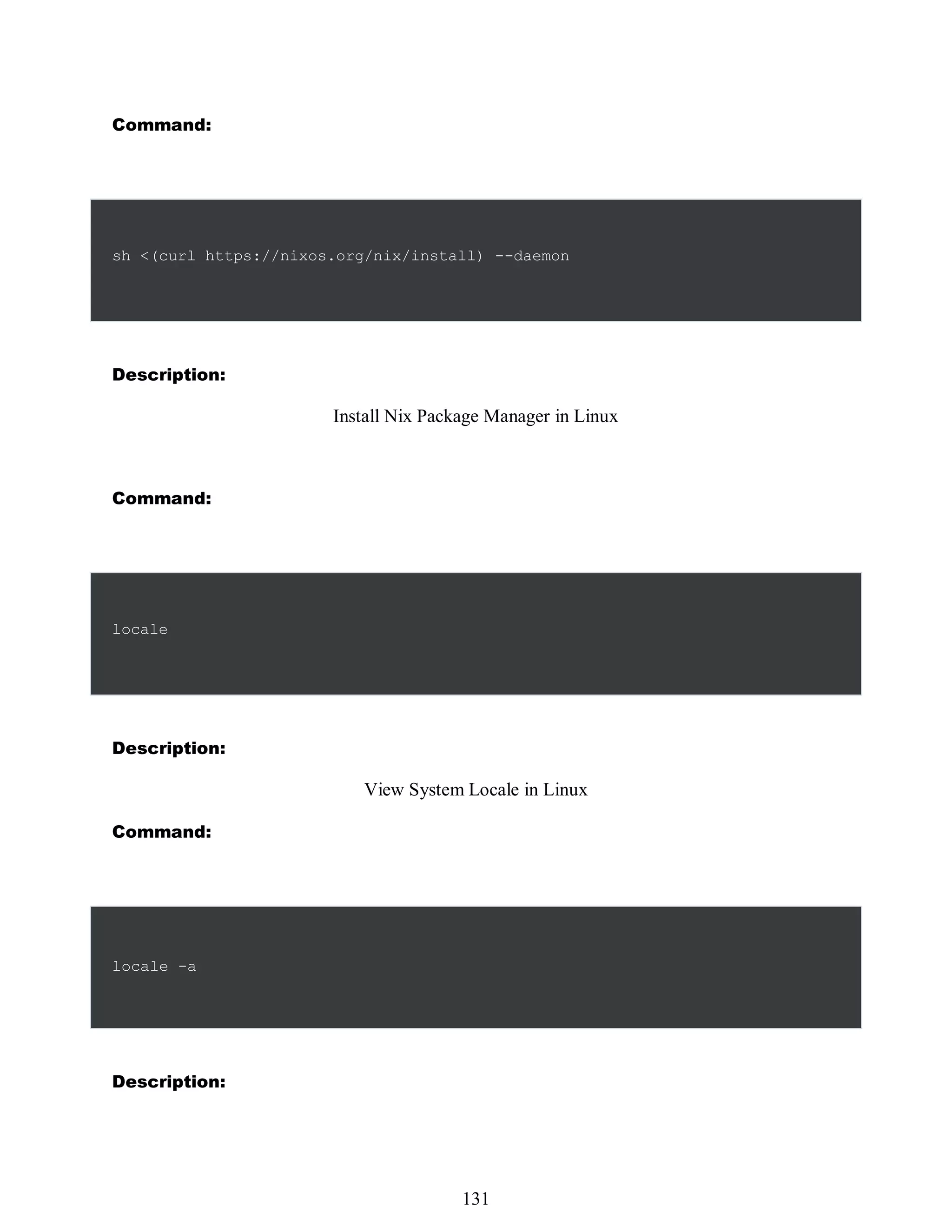 Command:
sh <(curl https://nixos.org/nix/install) --daemon
Description:
Install Nix Package Manager in Linux
Command:
locale
Description:
View System Locale in Linux
Command:
Description:
515
131
locale -a
 
