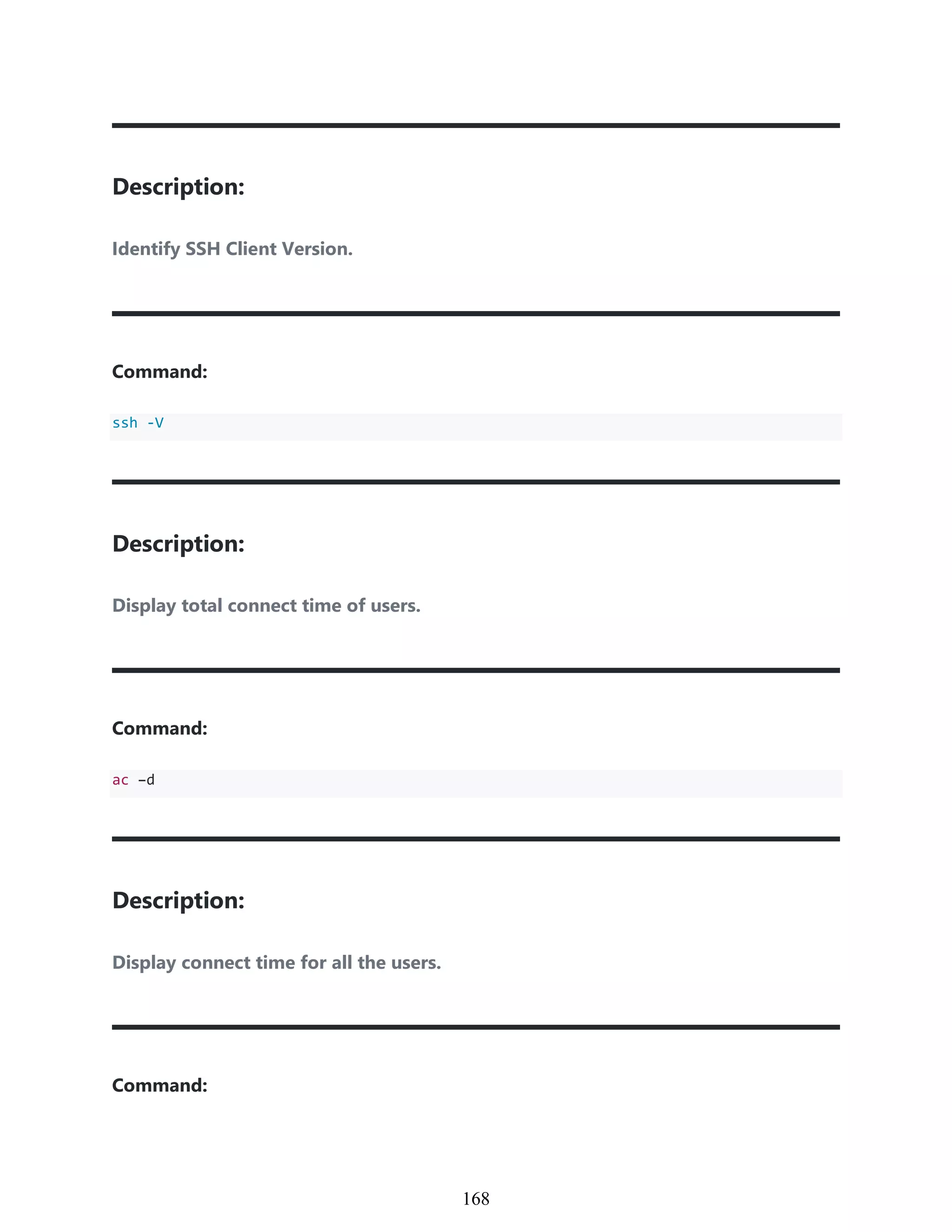 Description:
Identify SSH Client Version.
Command:
ssh -V
Description:
Display total connect time of users.
Command:
ac –d
Description:
Display connect time for all the users.
Command:
958
168
 