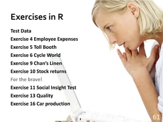 Exercises in RTest DataExercise 4 Employee ExpensesExercise 5 Toll BoothExercise 6 Cycle WorldExercise 9 Chan’s LinenExercise 10 Stock returnsFor the brave!Exercise 11 Social Insight TestExercise 13 QualityExercise 16 Car production61