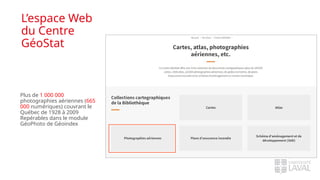 L’espace Web
du Centre
GéoStat
Plus de 1 000 000
photographies aériennes (665
000 numériques) couvrant le
Québec de 1928 à 2009
Repérables dans le module
GéoPhoto de Géoindex
 