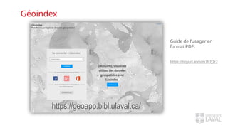 Géoindex
https://geoapp.bibl.ulaval.ca/
Guide de l’usager en
format PDF:
https://tinyurl.com/m3h7j7r2
 