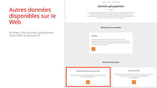 Autres données
disponibles sur le
Web
Accédez à des données géospatiales
disponibles gratuitement
 