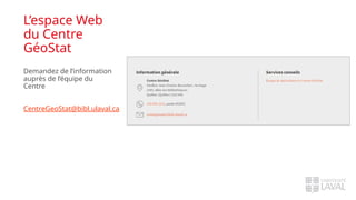 L’espace Web
du Centre
GéoStat
Demandez de l’information
auprès de l’équipe du
Centre
CentreGeoStat@bibl.ulaval.ca
 