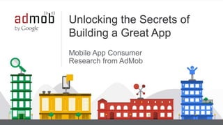 Google Confidential and Proprietary 1
Unlocking the Secrets of
Building a Great App
Mobile App Consumer
Research from AdMob
 