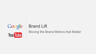 Brand Lift
Moving the Brand Metrics that Matter
 